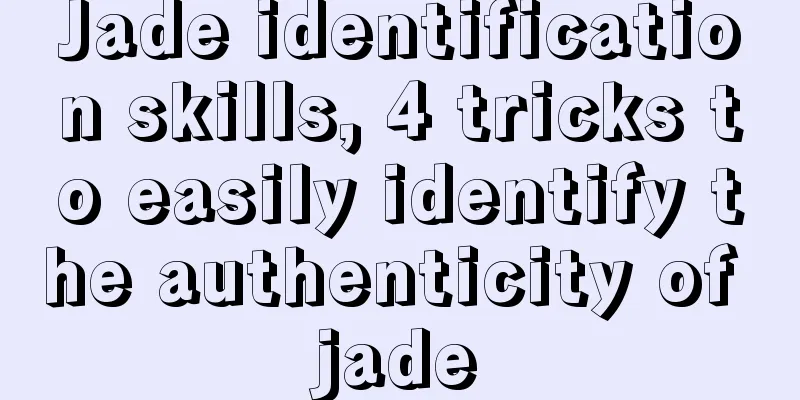 Jade identification skills, 4 tricks to easily identify the authenticity of jade