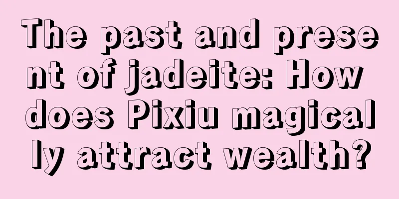 The past and present of jadeite: How does Pixiu magically attract wealth?