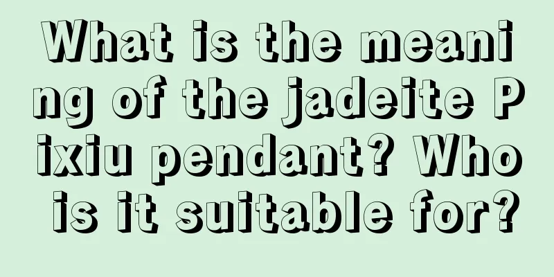 What is the meaning of the jadeite Pixiu pendant? Who is it suitable for?