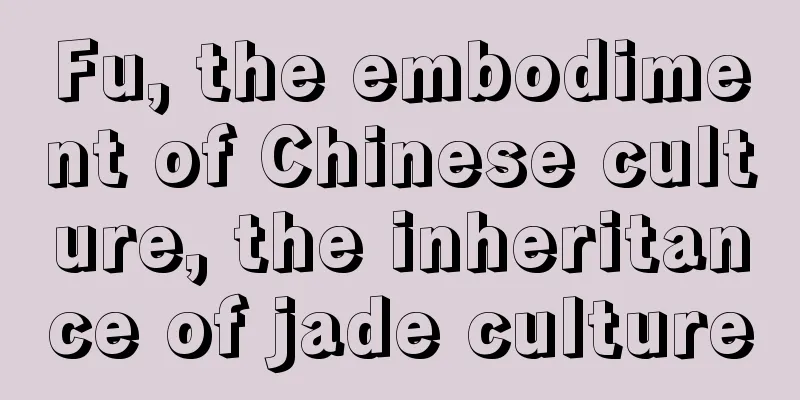 Fu, the embodiment of Chinese culture, the inheritance of jade culture