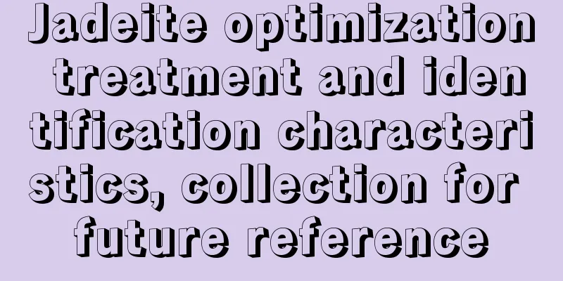 Jadeite optimization treatment and identification characteristics, collection for future reference