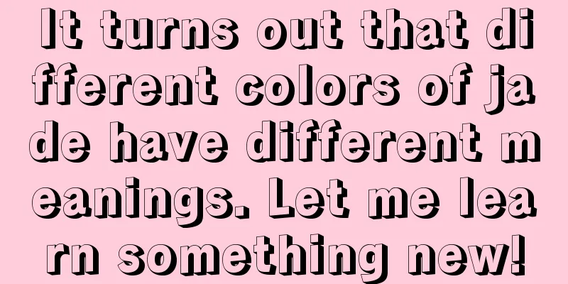 It turns out that different colors of jade have different meanings. Let me learn something new!