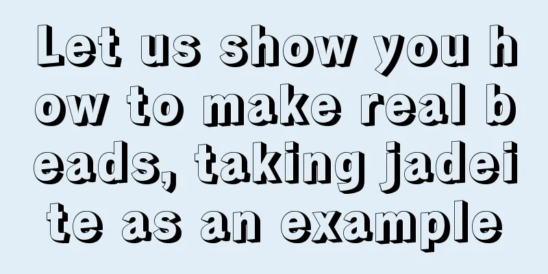 Let us show you how to make real beads, taking jadeite as an example