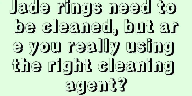 Jade rings need to be cleaned, but are you really using the right cleaning agent?