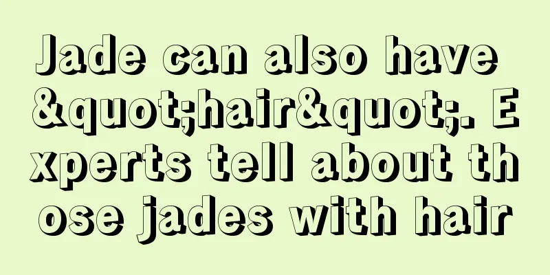 Jade can also have "hair". Experts tell about those jades with hair