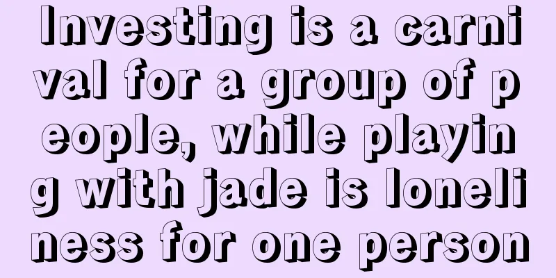 Investing is a carnival for a group of people, while playing with jade is loneliness for one person