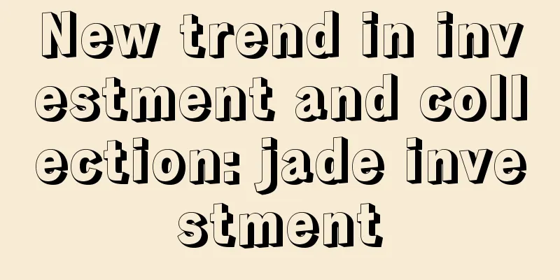 New trend in investment and collection: jade investment