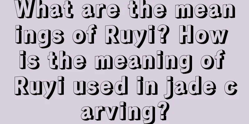 What are the meanings of Ruyi? How is the meaning of Ruyi used in jade carving?