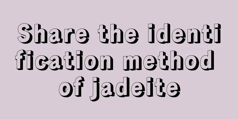 Share the identification method of jadeite