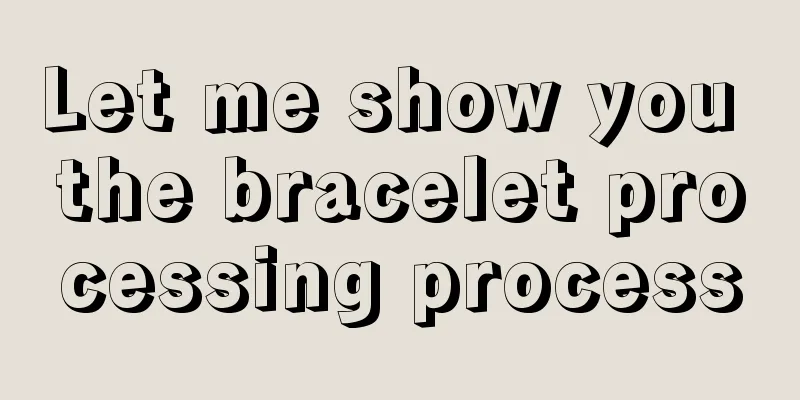 Let me show you the bracelet processing process