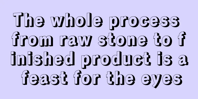 The whole process from raw stone to finished product is a feast for the eyes