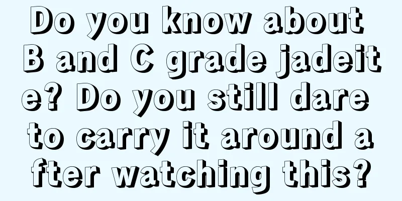 Do you know about B and C grade jadeite? Do you still dare to carry it around after watching this?