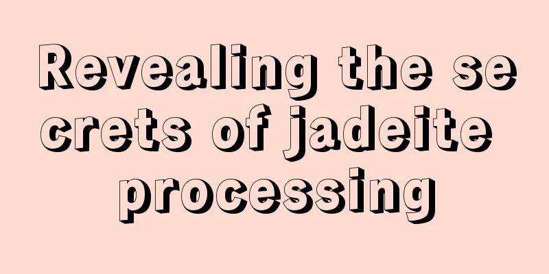 Revealing the secrets of jadeite processing