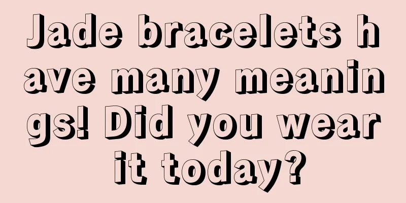 Jade bracelets have many meanings! Did you wear it today?