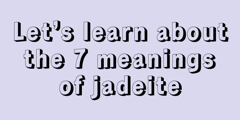 Let’s learn about the 7 meanings of jadeite