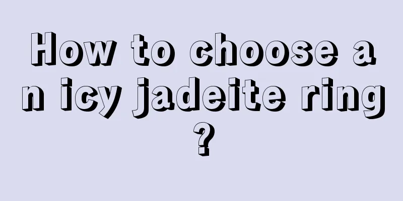 How to choose an icy jadeite ring?