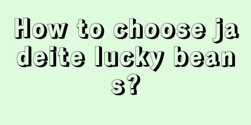 How to choose jadeite lucky beans?