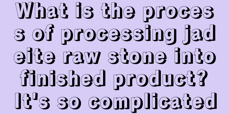 What is the process of processing jadeite raw stone into finished product? It's so complicated