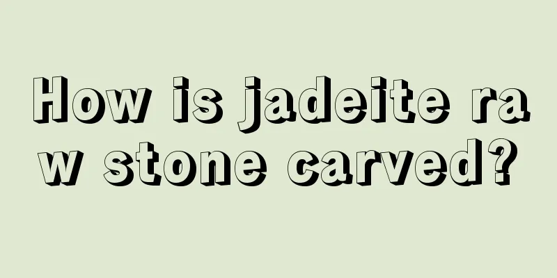 How is jadeite raw stone carved?