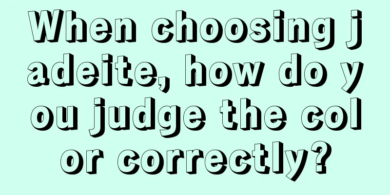 When choosing jadeite, how do you judge the color correctly?