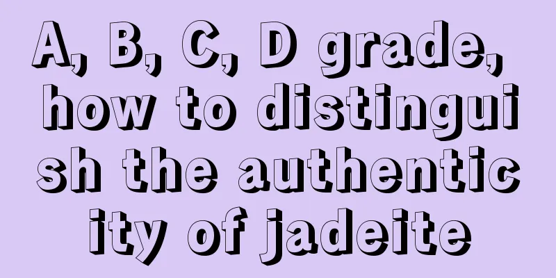 A, B, C, D grade, how to distinguish the authenticity of jadeite