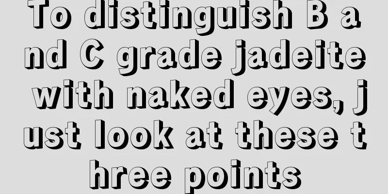 To distinguish B and C grade jadeite with naked eyes, just look at these three points