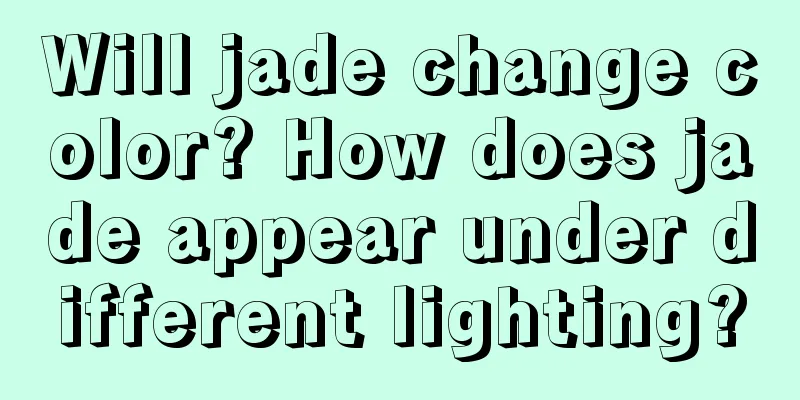 Will jade change color? How does jade appear under different lighting?