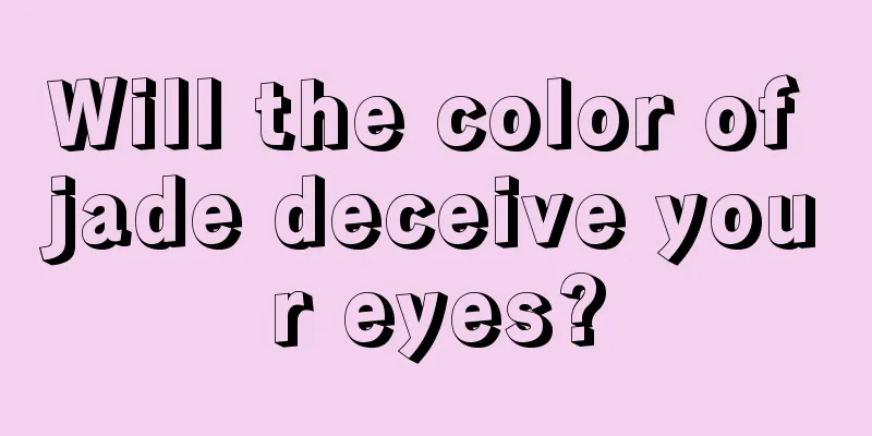 Will the color of jade deceive your eyes?