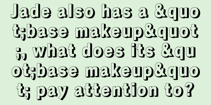 Jade also has a "base makeup", what does its "base makeup" pay attention to?