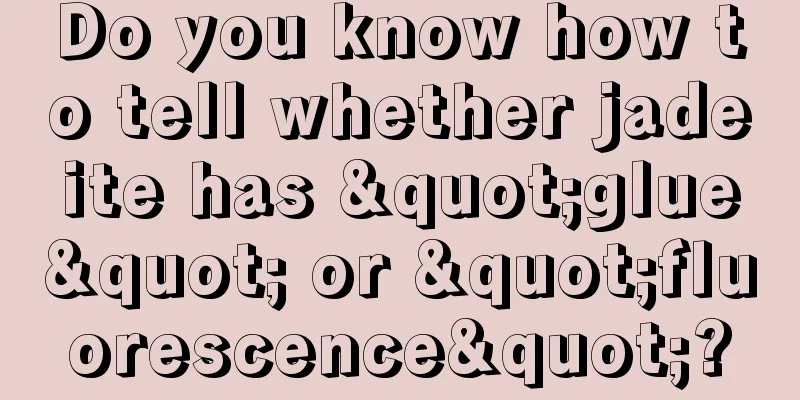 Do you know how to tell whether jadeite has "glue" or "fluorescence"?