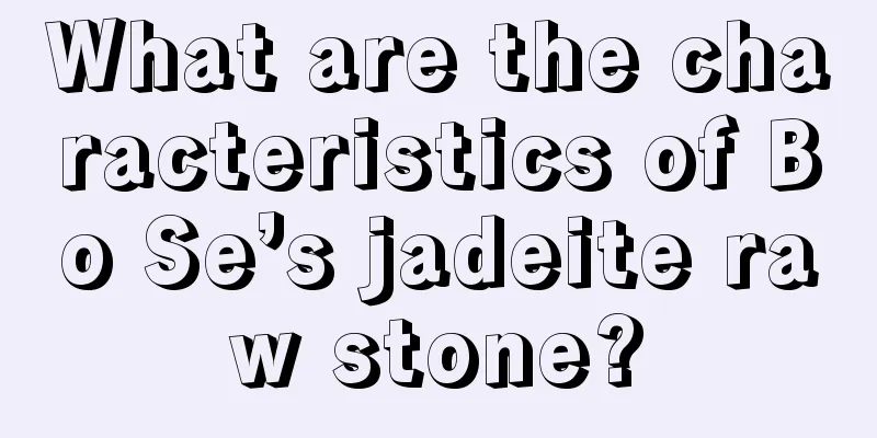 What are the characteristics of Bo Se’s jadeite raw stone?