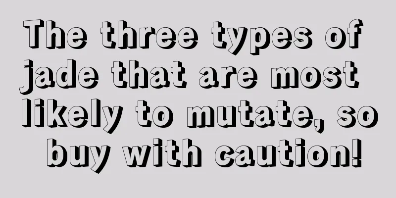 The three types of jade that are most likely to mutate, so buy with caution!