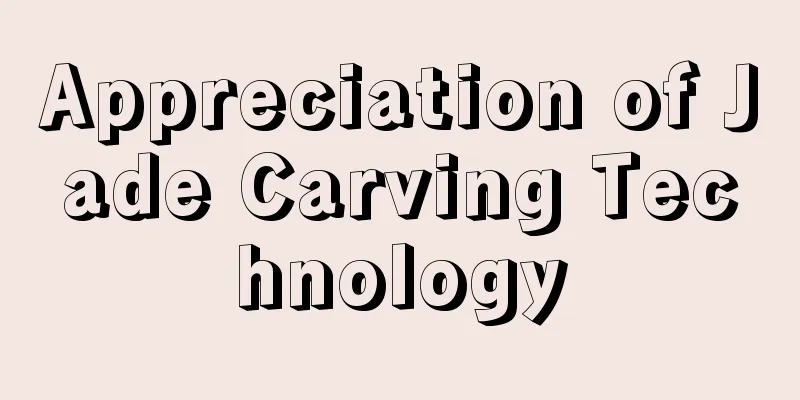 Appreciation of Jade Carving Technology