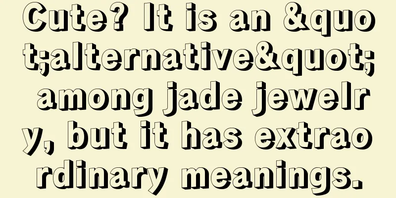 Cute? It is an "alternative" among jade jewelry, but it has extraordinary meanings.