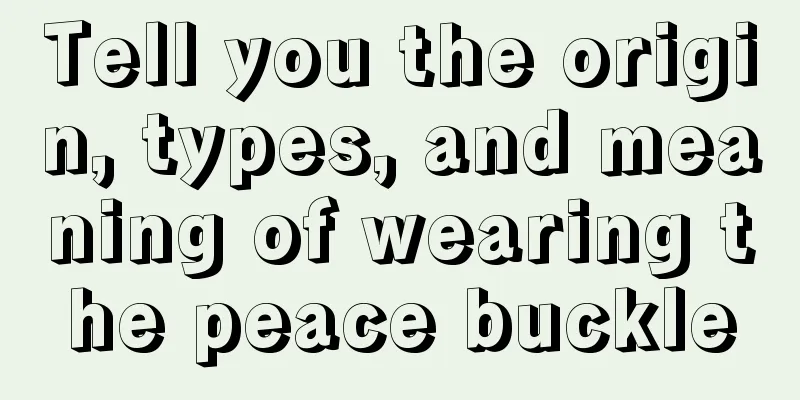 Tell you the origin, types, and meaning of wearing the peace buckle