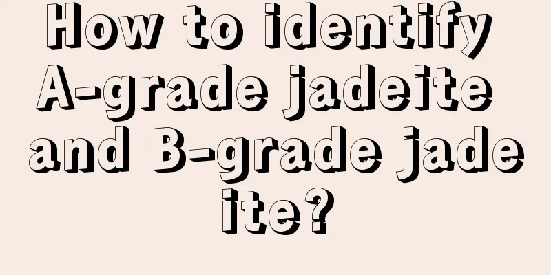 How to identify A-grade jadeite and B-grade jadeite?