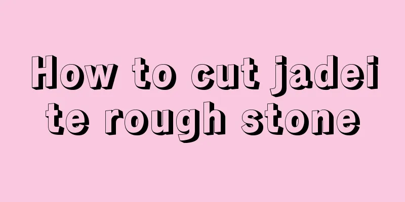 How to cut jadeite rough stone