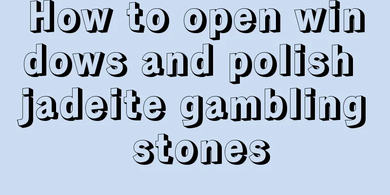 How to open windows and polish jadeite gambling stones