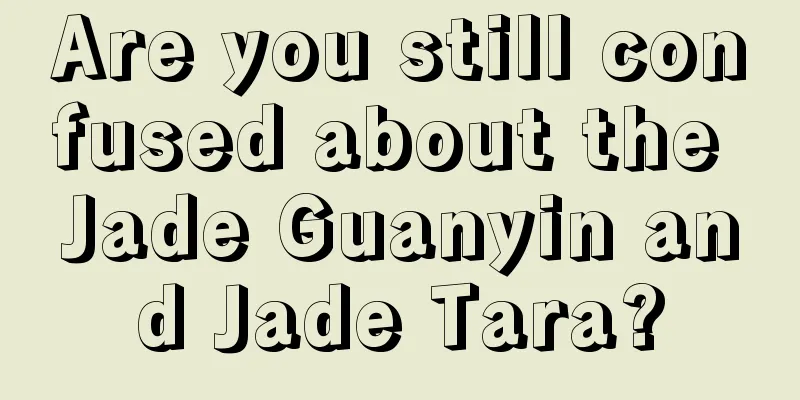 Are you still confused about the Jade Guanyin and Jade Tara?