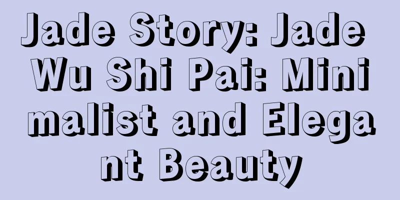 Jade Story: Jade Wu Shi Pai: Minimalist and Elegant Beauty