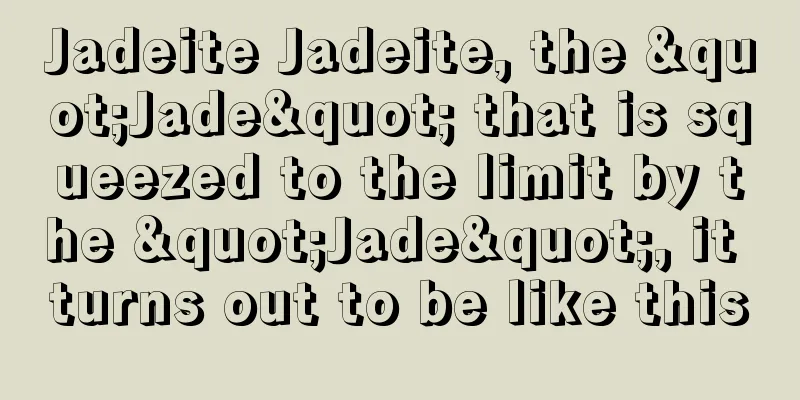 Jadeite Jadeite, the "Jade" that is squeezed to the limit by the "Jade", it turns out to be like this