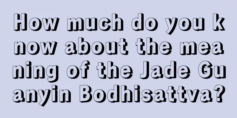 How much do you know about the meaning of the Jade Guanyin Bodhisattva?