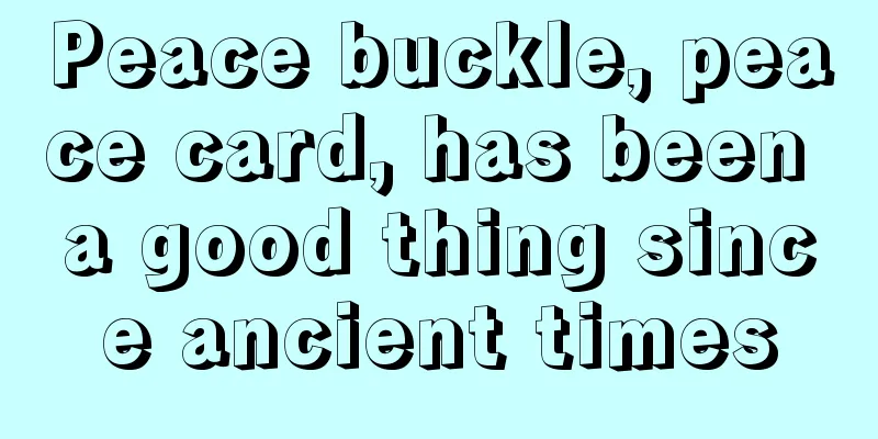 Peace buckle, peace card, has been a good thing since ancient times