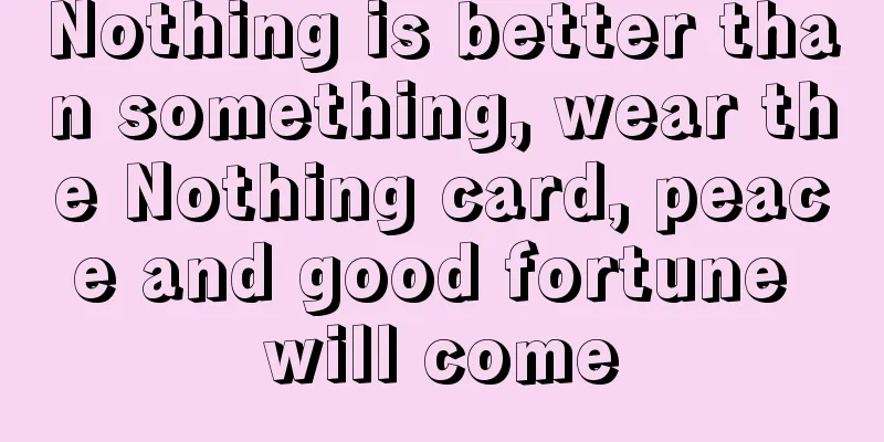 Nothing is better than something, wear the Nothing card, peace and good fortune will come