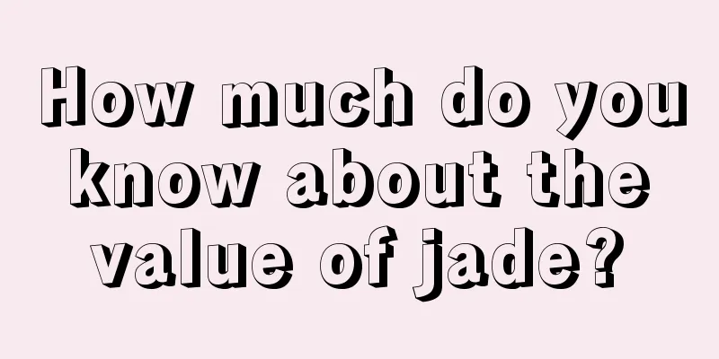 How much do you know about the value of jade?