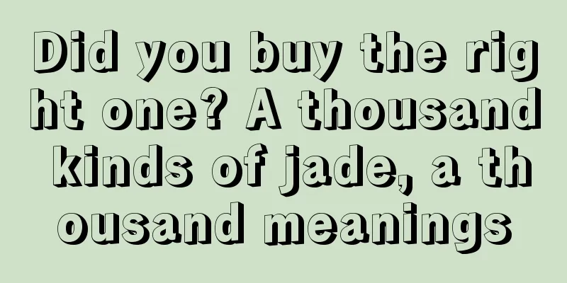 Did you buy the right one? A thousand kinds of jade, a thousand meanings