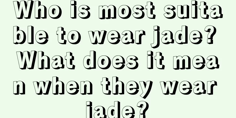 Who is most suitable to wear jade? What does it mean when they wear jade?