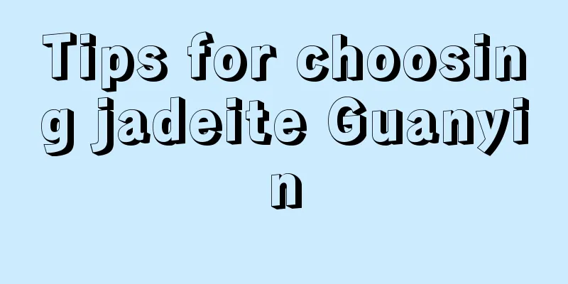 Tips for choosing jadeite Guanyin