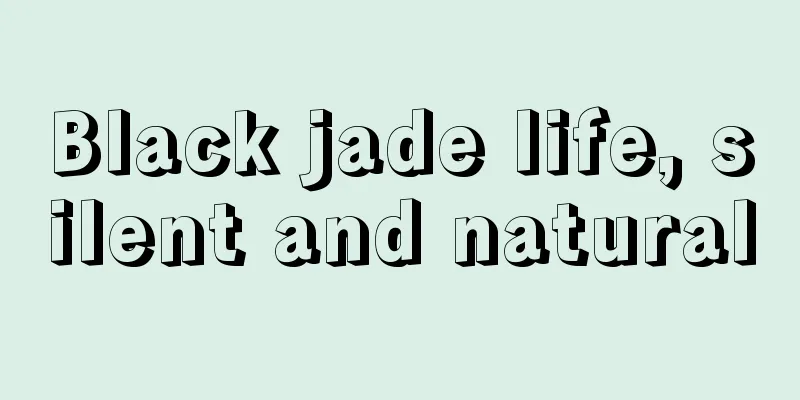 Black jade life, silent and natural