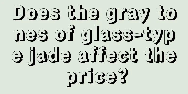 Does the gray tones of glass-type jade affect the price?